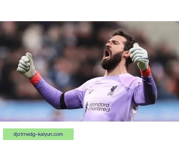 阿利松状态回暖，持续保持世界最佳门将的竞争力